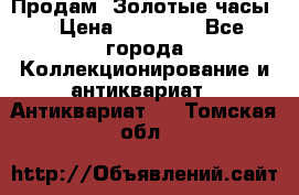 Продам “Золотые часы“ › Цена ­ 60 000 - Все города Коллекционирование и антиквариат » Антиквариат   . Томская обл.